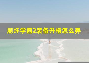 崩坏学园2装备升格怎么弄