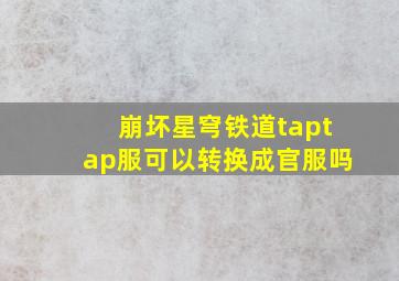 崩坏星穹铁道taptap服可以转换成官服吗