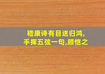 嵇康诗有目送归鸿,手挥五弦一句,顾恺之