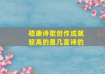 嵇康诗歌创作成就较高的是几言诗的