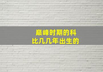 巅峰时期的科比几几年出生的