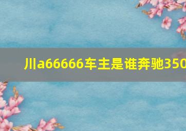 川a66666车主是谁奔驰350