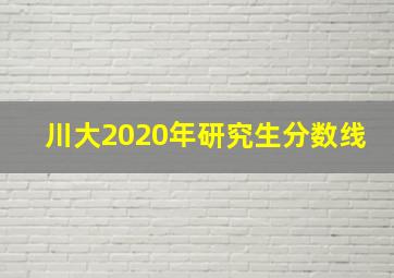 川大2020年研究生分数线