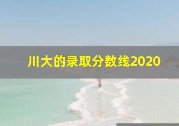 川大的录取分数线2020