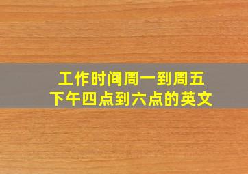 工作时间周一到周五下午四点到六点的英文