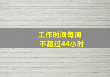 工作时间每周不超过44小时