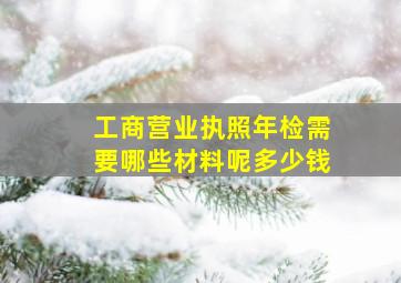 工商营业执照年检需要哪些材料呢多少钱