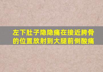 左下肚子隐隐痛在接近胯骨的位置放射到大腿前侧酸痛