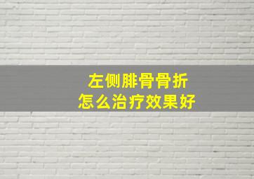 左侧腓骨骨折怎么治疗效果好