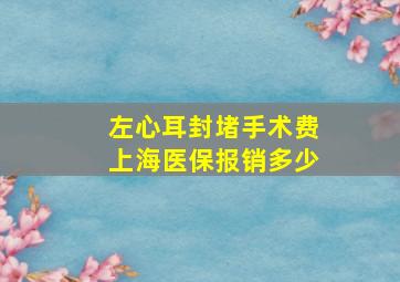 左心耳封堵手术费上海医保报销多少