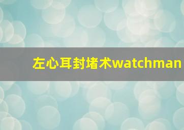 左心耳封堵术watchman