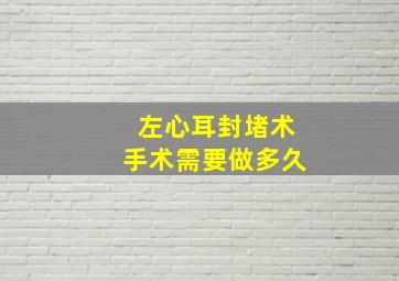 左心耳封堵术手术需要做多久