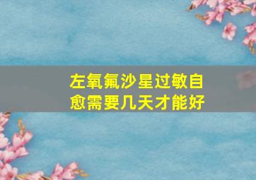 左氧氟沙星过敏自愈需要几天才能好