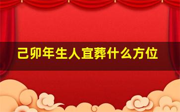 己卯年生人宜葬什么方位