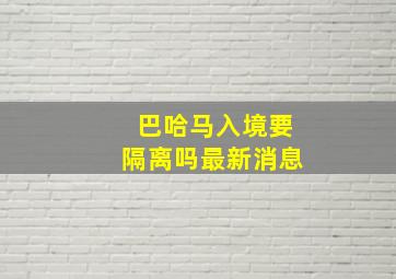 巴哈马入境要隔离吗最新消息