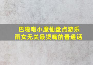 巴啦啦小魔仙盘点游乐雨女无关最烫嘴的晋通话