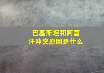 巴基斯坦和阿富汗冲突原因是什么