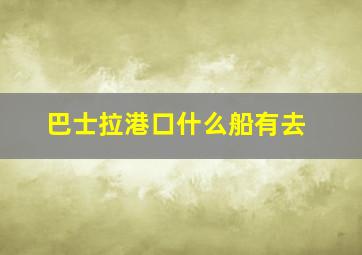 巴士拉港口什么船有去