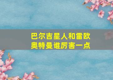 巴尔吉星人和雷欧奥特曼谁厉害一点