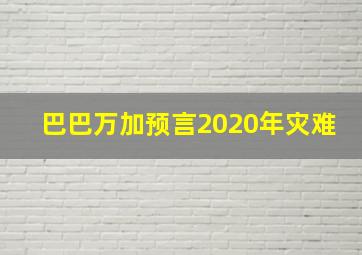 巴巴万加预言2020年灾难