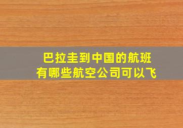 巴拉圭到中国的航班有哪些航空公司可以飞