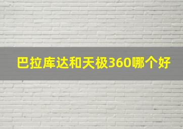 巴拉库达和天极360哪个好