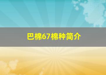 巴棉67棉种简介