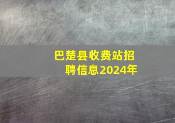 巴楚县收费站招聘信息2024年