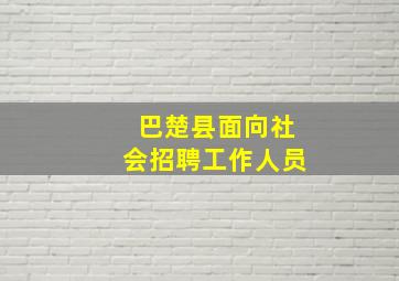 巴楚县面向社会招聘工作人员