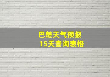 巴楚天气预报15天查询表格