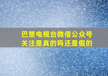 巴楚电视台微信公众号关注是真的吗还是假的