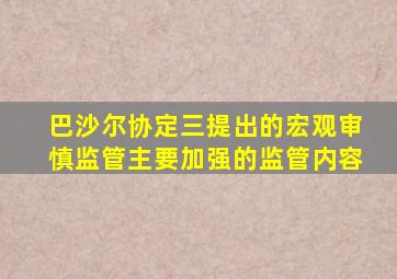 巴沙尔协定三提出的宏观审慎监管主要加强的监管内容