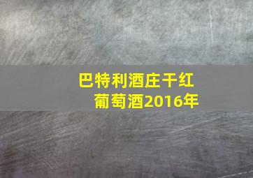 巴特利酒庄干红葡萄酒2016年