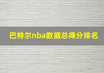 巴特尔nba数据总得分排名