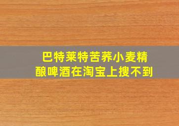 巴特莱特苦荞小麦精酿啤酒在淘宝上搜不到