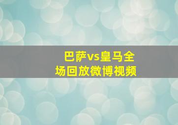 巴萨vs皇马全场回放微博视频