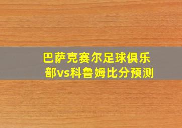 巴萨克赛尔足球俱乐部vs科鲁姆比分预测