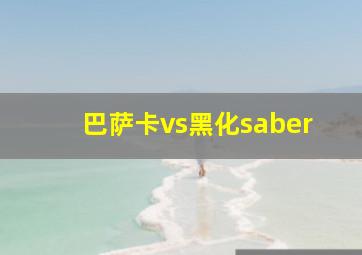 巴萨卡vs黑化saber