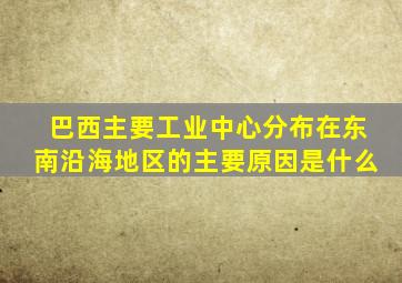 巴西主要工业中心分布在东南沿海地区的主要原因是什么