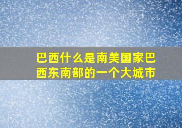 巴西什么是南美国家巴西东南部的一个大城市