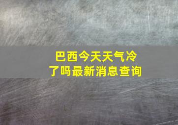 巴西今天天气冷了吗最新消息查询