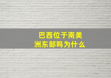 巴西位于南美洲东部吗为什么