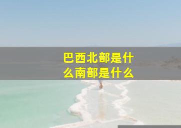 巴西北部是什么南部是什么