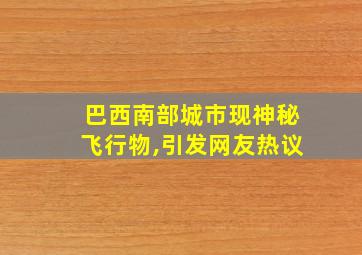 巴西南部城市现神秘飞行物,引发网友热议