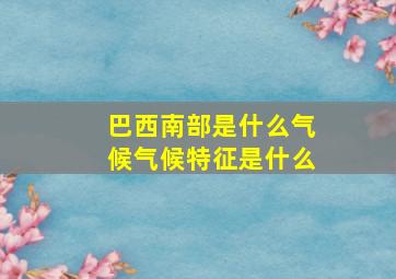 巴西南部是什么气候气候特征是什么