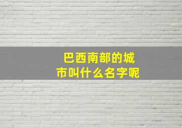 巴西南部的城市叫什么名字呢