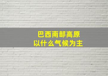 巴西南部高原以什么气候为主