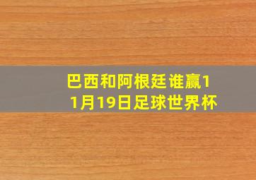 巴西和阿根廷谁赢11月19日足球世界杯