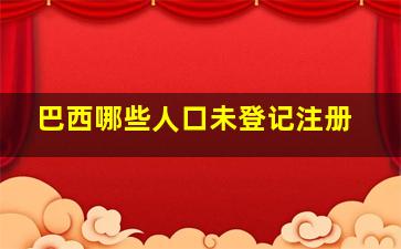 巴西哪些人口未登记注册