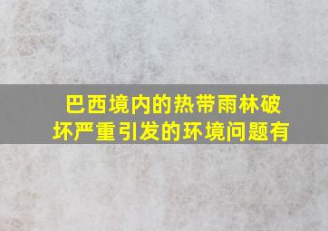 巴西境内的热带雨林破坏严重引发的环境问题有